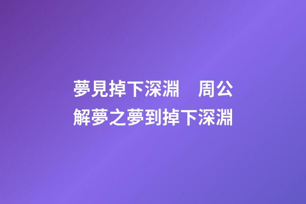 夢見掉下深淵　周公解夢之夢到掉下深淵